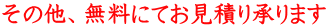 その他、無料にてお見積り承ります